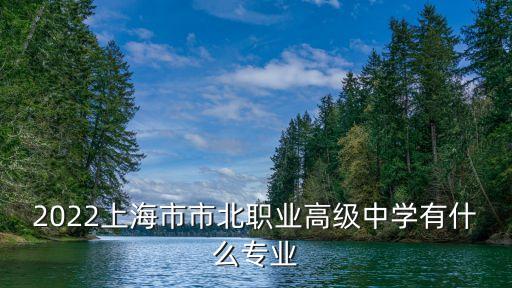 上海市北動漫中學(xué)，2022上海市市北職業(yè)高級中學(xué)有什么專業(yè)