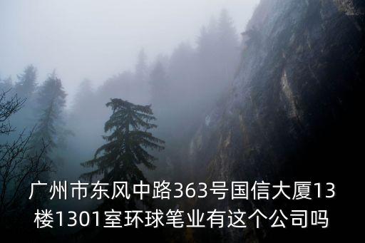 廣州市東風(fēng)中路363號(hào)國(guó)信大廈13樓1301室環(huán)球筆業(yè)有這個(gè)公司嗎