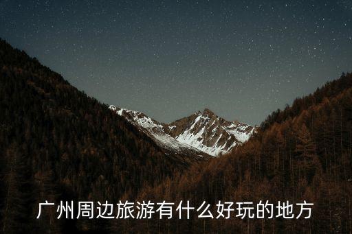 推薦廣州周邊旅游，廣州附近的旅游景點