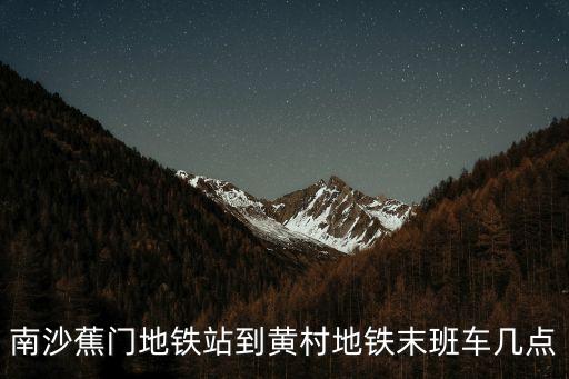南沙蕉門地鐵站到黃村地鐵末班車幾點
