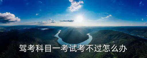 駕考科目一考試考不過怎么辦