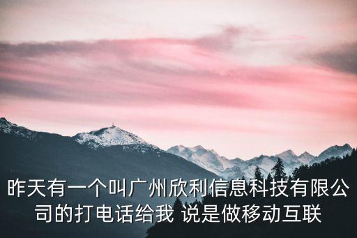廣州欣云信息科技，昨天有一個叫廣州欣利信息科技有限公司的打電話給我 說是做移動互聯(lián)