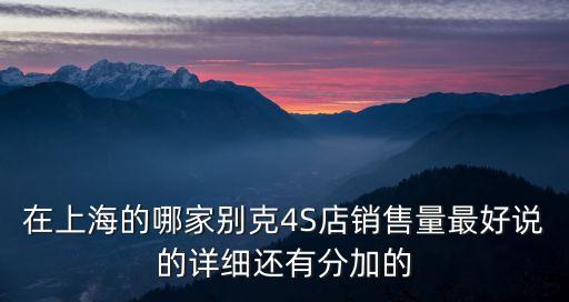 在上海的哪家別克4S店銷售量最好說的詳細還有分加的