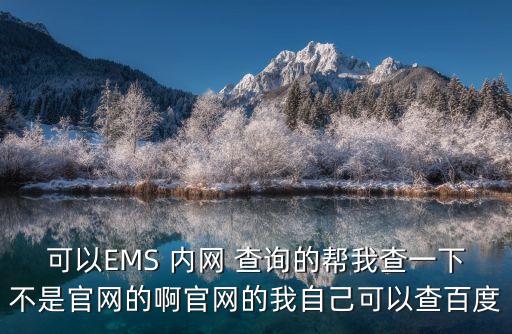 可以EMS 內(nèi)網(wǎng) 查詢的幫我查一下不是官網(wǎng)的啊官網(wǎng)的我自己可以查百度