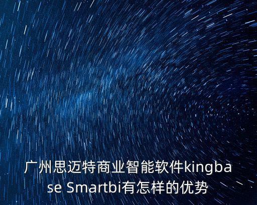 廣州思邁特商業(yè)智能軟件kingbase Smartbi有怎樣的優(yōu)勢
