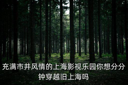 充滿市井風(fēng)情的上海影視樂園你想分分鐘穿越舊上海嗎