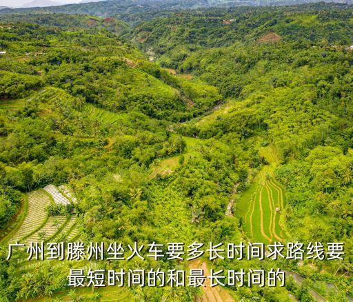 廣州到滕州坐火車要多長時間求路線要最短時間的和最長時間的