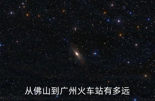從佛山到廣州火車站有多遠