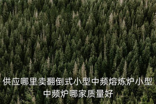 廣州中頻熔煉爐定制，供應哪里賣翻倒式小型中頻熔煉爐小型中頻爐哪家質量好