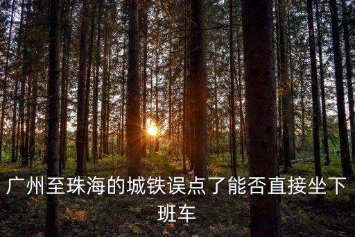 廣州至珠海的城鐵誤點了能否直接坐下班車