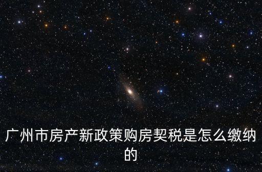 廣州房地產投資新政策，廣州最新房產交易政策首付幾成
