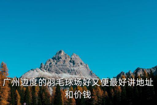 廣州邊度的羽毛球場好又便最好講地址和價錢
