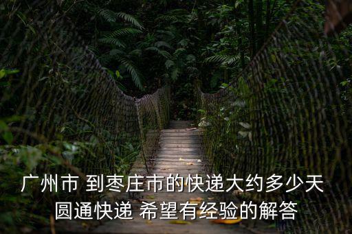 廣州到棗莊物流多少天，從廣東向山東棗莊遞快遞一般要幾天