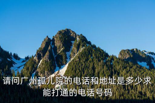 請問廣州孤兒院的電話和地址是多少求能打通的電話號碼