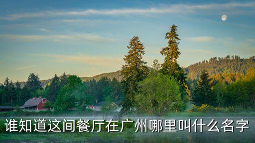 誰知道這間餐廳在廣州哪里叫什么名字