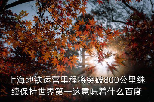 上海地鐵運營里程將突破800公里繼續保持世界第一這意味著什么百度
