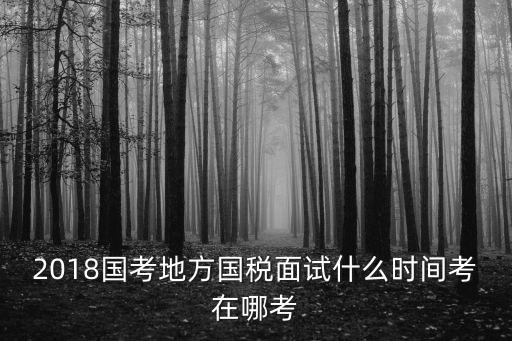 2018上海市國稅局面試通知，2018國考地方國稅面試什么時間考在哪考