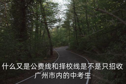 什么又是公費線和擇校線是不是只招收廣州市內(nèi)的中考生
