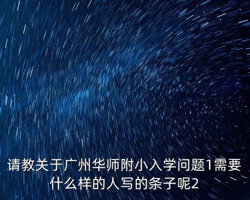 請教關于廣州華師附小入學問題1需要什么樣的人寫的條子呢2