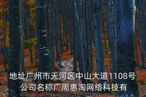 地址廣州市天河區中山大道1108號 公司名稱廣周惠淘網絡科技有