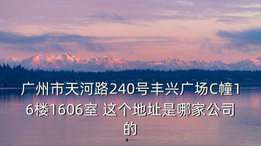 廣州市天河路240號豐興廣場C幢16樓1606室 這個地址是哪家公司的