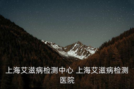 上海市醫院感染監測網，上海艾滋病檢測中心 上海艾滋病檢測醫院
