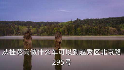 廣州桂花崗坐幾路公交車到北京路，從桂花崗做什么車可以到越秀區北京路295號