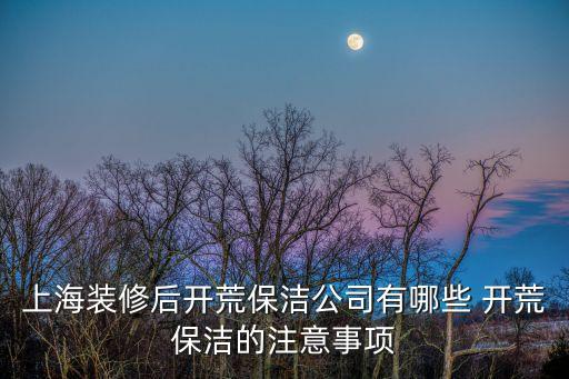 上海市普陀工程開荒保潔，上海裝修后開荒保潔公司有哪些 開荒保潔的注意事項
