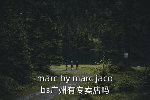 marc by marc jacobs廣州有專(zhuān)賣(mài)店嗎