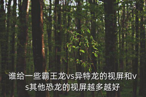 誰給一些霸王龍vs異特龍的視屏和vs其他恐龍的視屏越多越好