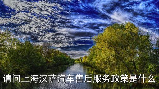 請問上海漢薩汽車售后服務政策是什么