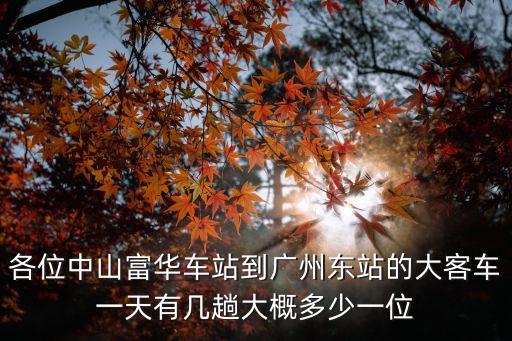 各位中山富華車站到廣州東站的大客車一天有幾趟大概多少一位