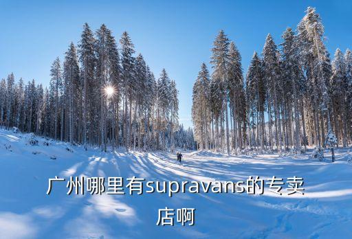 廣州哪里有supravans的專賣店啊