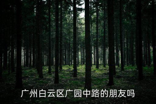 廣州歐陽光明，廣州白云區廣園中路的朋友嗎