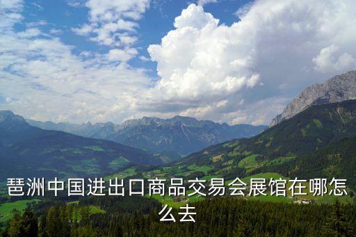 琶洲中國(guó)進(jìn)出口商品交易會(huì)展館在哪怎么去