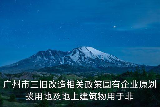 廣州市三舊改造相關政策國有企業原劃撥用地及地上建筑物用于非
