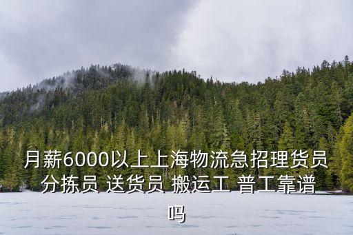 月薪6000以上上海物流急招理貨員 分揀員 送貨員 搬運工 普工靠譜嗎