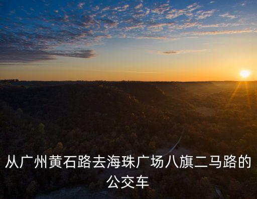 從廣州黃石路去海珠廣場八旗二馬路的公交車