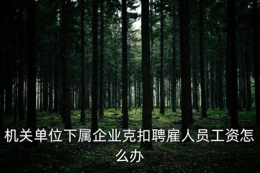 機(jī)關(guān)單位下屬企業(yè)克扣聘雇人員工資怎么辦
