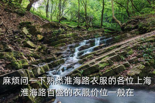 麻煩問一下熟悉淮海路衣服的各位上海淮海路百盛的衣服價位一般在