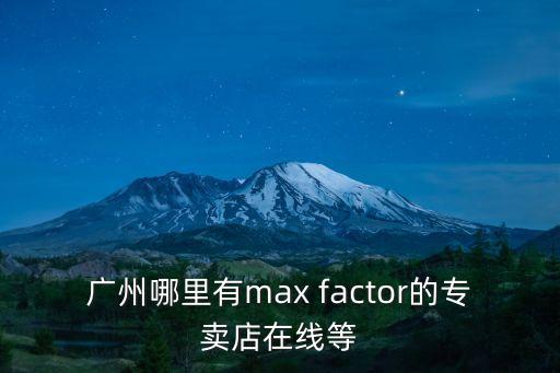 三菱電機在廣州專賣店地址，廣州哪里有max factor的專賣店在線等