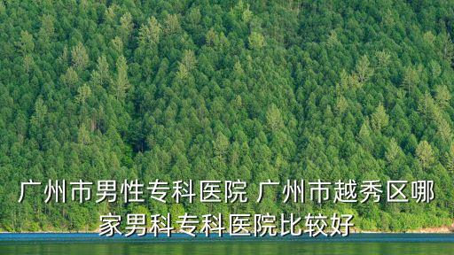 廣州市男性專科醫(yī)院 廣州市越秀區(qū)哪家男科專科醫(yī)院比較好