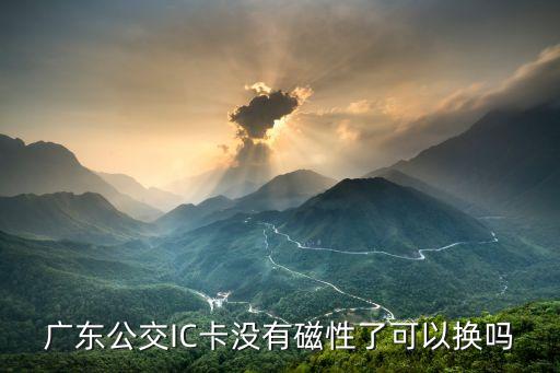 廣東公交IC卡沒有磁性了可以換嗎