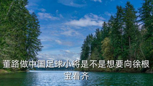董路最新視頻聊廣州青訓，董路做中國足球小將是不是想要向徐根寶看齊