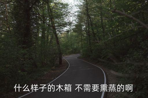 廣州免熏蒸木箱尺寸，什么樣子的木箱 不需要熏蒸的啊
