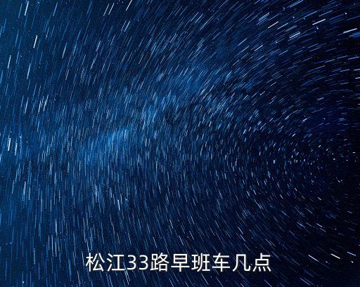 上海市松江33路公交最早一班，松江33路早班車(chē)幾點(diǎn)