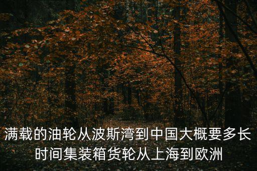 滿載的油輪從波斯灣到中國大概要多長時間集裝箱貨輪從上海到歐洲