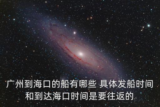 廣州到海口的船有哪些 具體發船時間和到達海口時間是要往返的