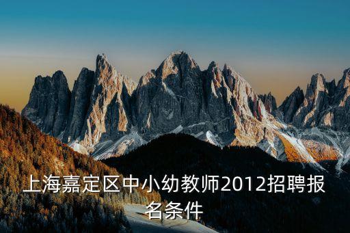 上海嘉定區中小幼教師2012招聘報名條件