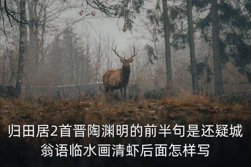 歸田居2首晉陶淵明的前半句是還疑城翁語臨水畫清蝦后面怎樣寫